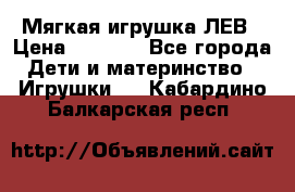 Мягкая игрушка ЛЕВ › Цена ­ 1 200 - Все города Дети и материнство » Игрушки   . Кабардино-Балкарская респ.